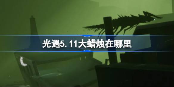 光遇5.11大蜡烛在哪里-光遇5月11日大蜡烛位置攻略