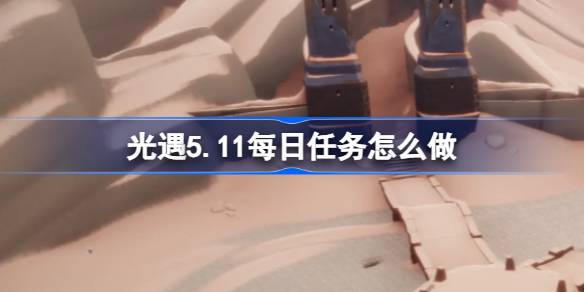 光遇5.11每日任务怎么做-光遇5月11日每日任务做法攻略