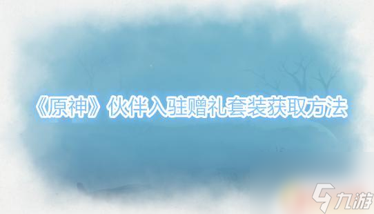 原神怎么领取套装赠礼原神伙伴入驻赠礼套装获取途径