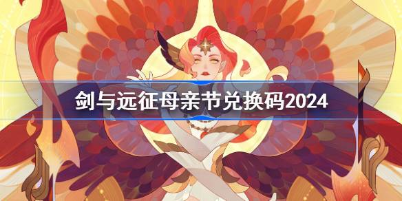 剑与远征母亲节兑换码分享-剑与远征母亲节兑换码2024 