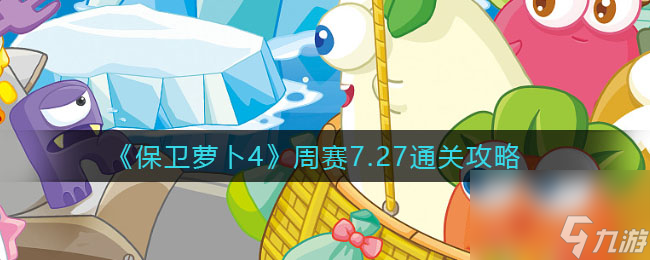 《保卫萝卜4》周赛7.27通关攻略保卫萝卜4内容介绍