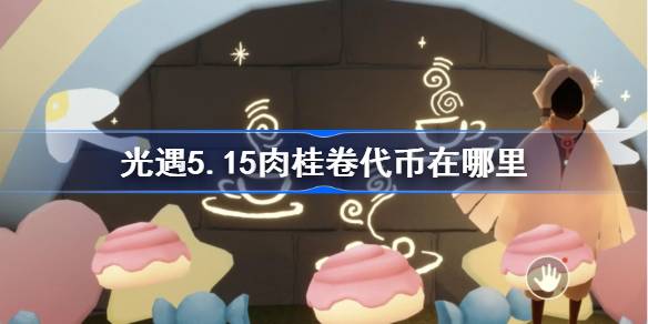 光遇5.15肉桂卷代币在哪里-光遇5月15日大耳狗联动代币收集攻略