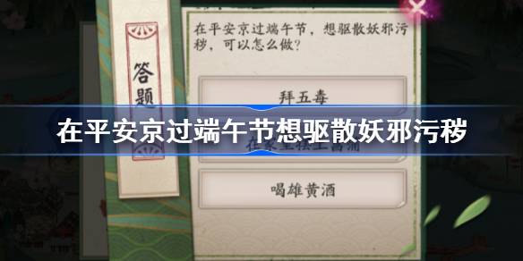 在平安京过端午节想驱散妖邪污秽-阴阳师端午答题第七天答案