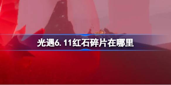 光遇6.11红石碎片在哪里-光遇6月11日红石碎片位置攻略