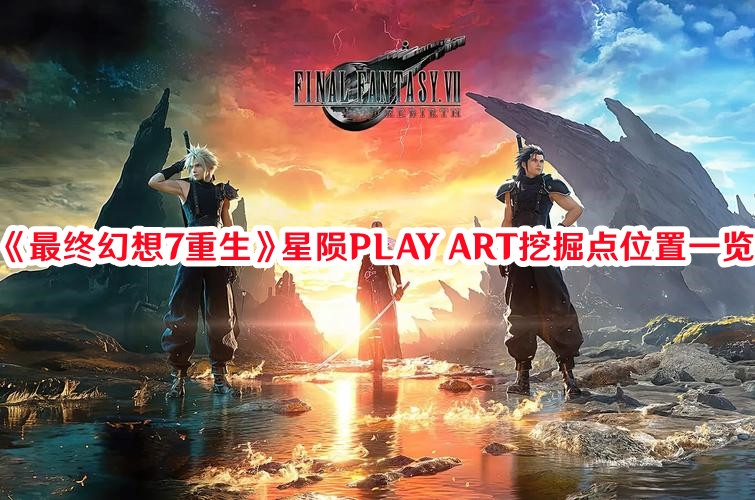 《最终幻想7：重生》星陨PLAY ART挖掘点位置一览 