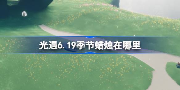 光遇6.19季节蜡烛在哪里-光遇6月19日季节蜡烛位置攻略