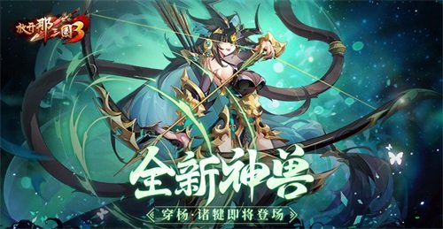 《放开那三国3》全新神兽穿杨诸犍即将登场 