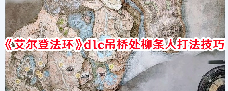 《艾尔登法环》dlc吊桥处柳条人打法技巧