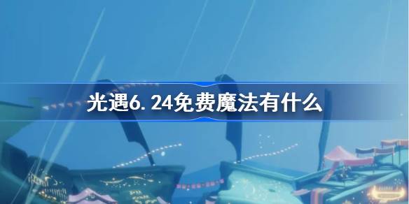 光遇6.24免费魔法有什么-光遇6月24日免费魔法收集攻略