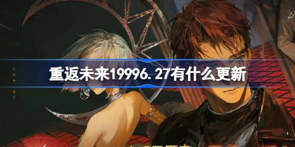 重返未来19996.27有什么更新-重返未来6月27日更新内容介绍 