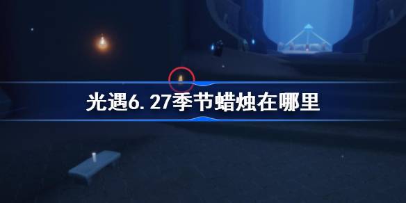 光遇6.27季节蜡烛在哪里-光遇6月27日季节蜡烛位置攻略