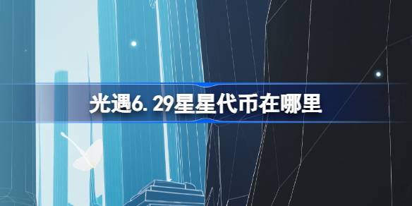 光遇6.29星星代币在哪里-光遇6月29日五周年庆代币收集攻略