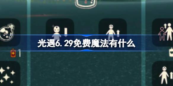 光遇6.29免费魔法有什么-光遇6月29日免费魔法收集攻略