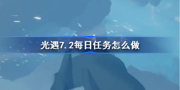 光遇7.2每日任务怎么做-光遇7月2日每日任务做法攻略