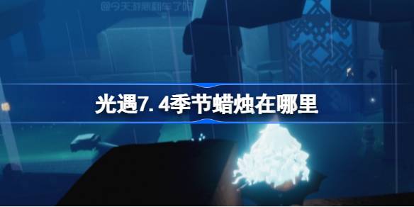 光遇7.4季节蜡烛在哪里-光遇7月4日季节蜡烛位置攻略