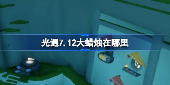 光遇7.12大蜡烛在哪里-光遇7月12日大蜡烛位置攻略