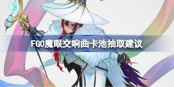 FGO魔眼交响曲卡池怎么抽-FGO魔眼交响曲卡池抽取建议 