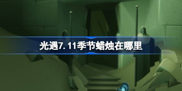 光遇7.11季节蜡烛在哪里-光遇7月11日季节蜡烛位置攻略