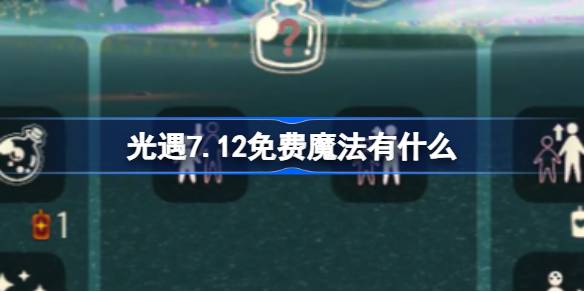 光遇7.12免费魔法有什么-光遇7月12日免费魔法收集攻略