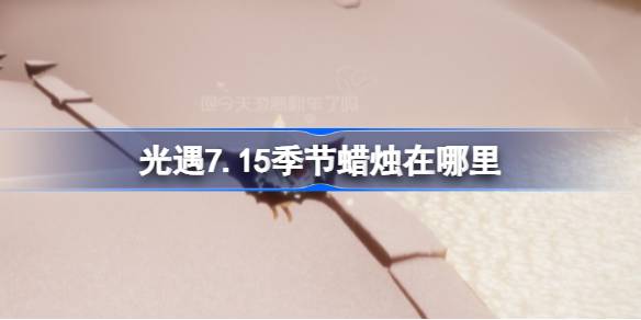 光遇7.15季节蜡烛在哪里-光遇7月15日季节蜡烛位置攻略