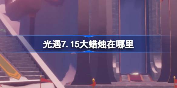 光遇7.15大蜡烛在哪里-光遇7月15日大蜡烛位置攻略