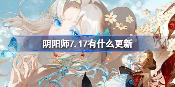 阴阳师7.17有什么更新- 阴阳师7月17日更新内容介绍