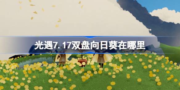 光遇7.17双盘向日葵在哪里-光遇7月17日有友节代币收集攻略