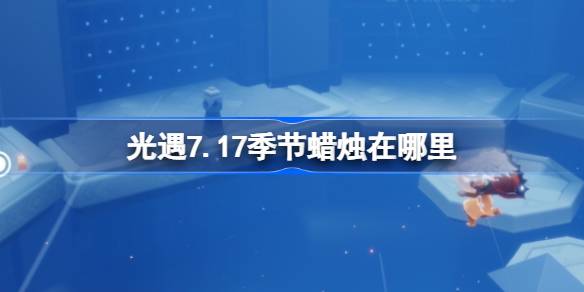 光遇7.17季节蜡烛在哪里-光遇7月17日季节蜡烛位置攻略