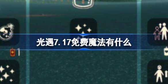 光遇7.17免费魔法有什么-光遇7月17日免费魔法收集攻略