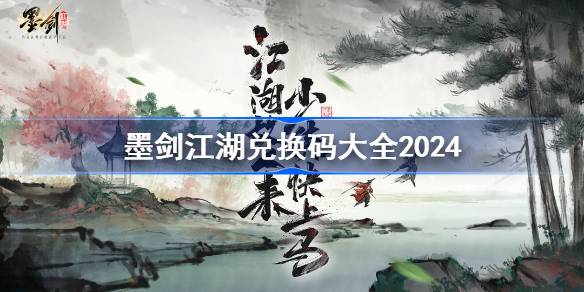 墨剑江湖兑换码分享-墨剑江湖兑换码大全2024