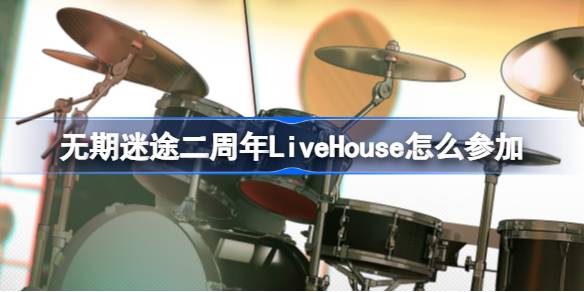 无期迷途二周年LiveHouse怎么参加-迷音幻奏2024活动介绍