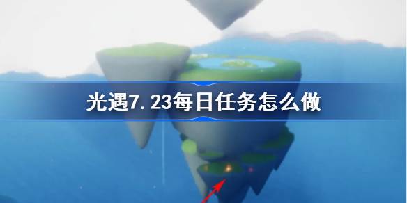 光遇7.23每日任务怎么做-光遇7月23日每日任务做法攻略