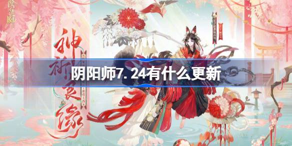 阴阳师7.24有什么更新-阴阳师7月24日更新内容介绍