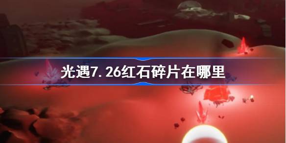 光遇7.26红石碎片在哪里-光遇7月26日红石碎片位置攻略