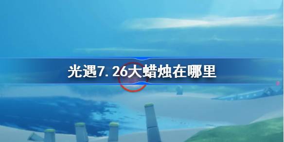 光遇7.26大蜡烛在哪里-光遇7月26日大蜡烛位置攻略