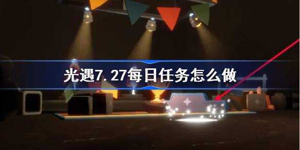 光遇7.27每日任务怎么做-光遇7月27日每日任务做法攻略