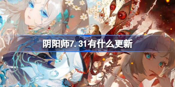 阴阳师7.31有什么更新-阴阳师7月31日更新内容介绍