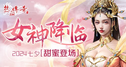 七夕浪漫风暴《热血传奇》女神降临，甜蜜投票战开启！