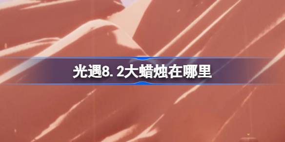 光遇8.2大蜡烛在哪里-光遇8月2日大蜡烛位置攻略