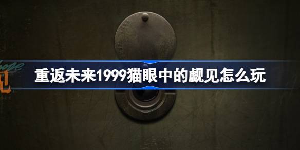 重返未来1999猫眼中的觑见怎么玩-重返未来猫眼中的觑见活动介绍 