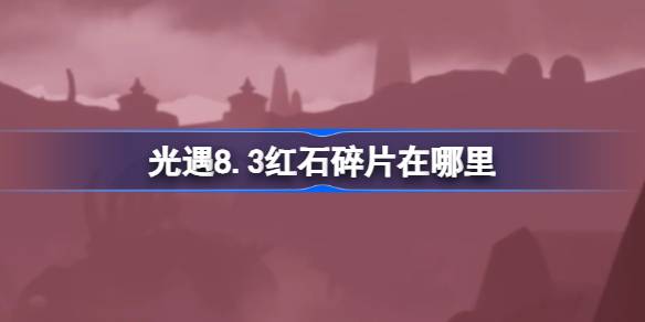 光遇8.3红石碎片在哪里-光遇8月3日红石碎片位置攻略