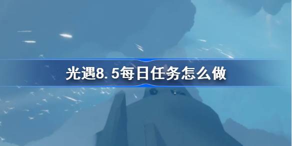 光遇8.5每日任务怎么做-光遇8月5日每日任务做法攻略