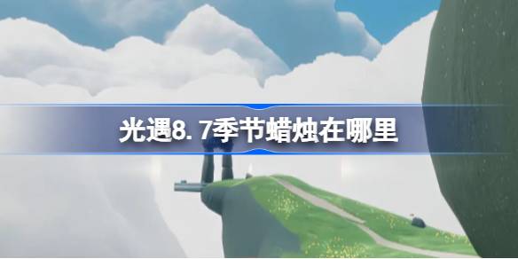 光遇8.7季节蜡烛在哪里-光遇8月7日季节蜡烛位置攻略