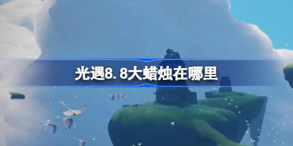 光遇8.8大蜡烛在哪里-光遇8月8日大蜡烛位置攻略