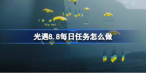 光遇8.8每日任务怎么做-光遇8月8日每日任务做法攻略