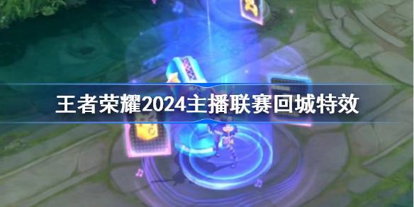 王者荣耀2024主播联赛回城特效怎么获得-2024主播联赛回城特效获得方法 