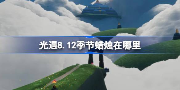 光遇8.12季节蜡烛在哪里-光遇8月12日季节蜡烛位置攻略