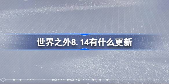 世界之外8.14有什么更新-世界之外8月14日更新内容介绍 