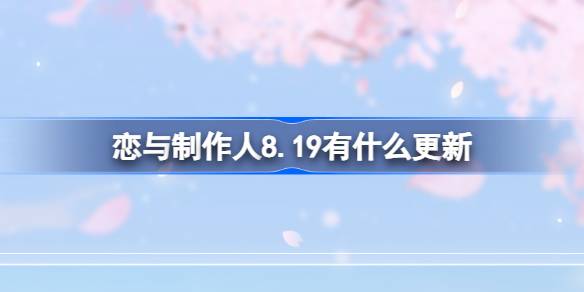 恋与制作人8.19有什么更新-恋与制作人8月19日更新内容介绍