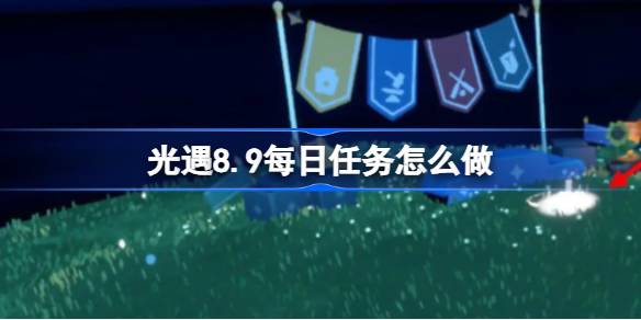 光遇8.9每日任务怎么做-光遇8月9日每日任务做法攻略 